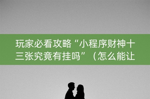 玩家必看攻略“小程序财神十三张究竟有挂吗”（怎么能让牌好一点)