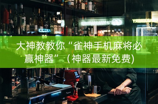 大神教教你“雀神手机麻将必赢神器”（神器最新免费)