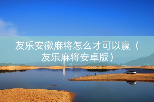 友乐安徽麻将怎么才可以赢（友乐麻将安卓版）