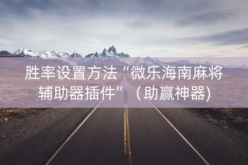胜率设置方法“微乐海南麻将辅助器插件”（助赢神器)