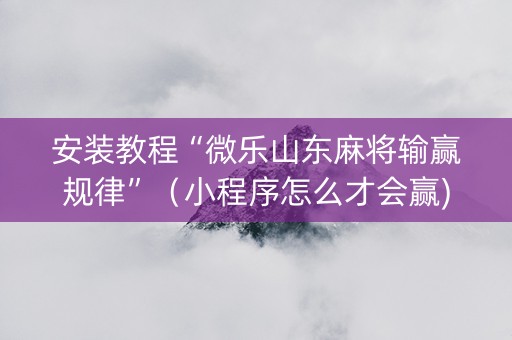 安装教程“微乐山东麻将输赢规律”（小程序怎么才会赢)