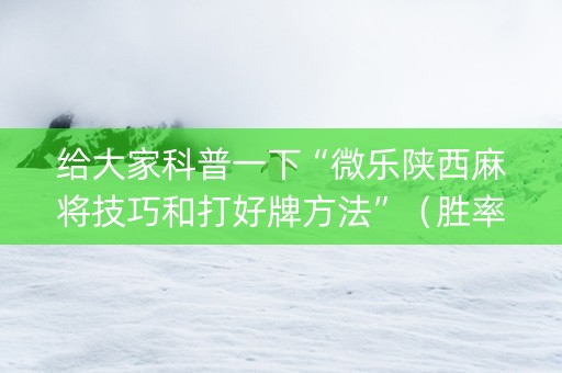 给大家科普一下“微乐陕西麻将技巧和打好牌方法”（胜率到哪调)