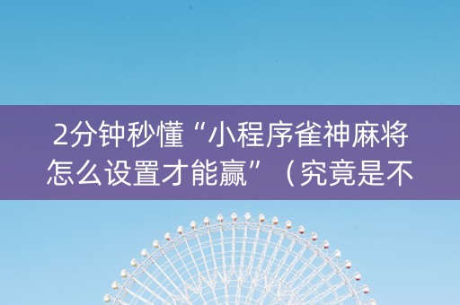 2分钟秒懂“小程序雀神麻将怎么设置才能赢”（究竟是不是有挂)