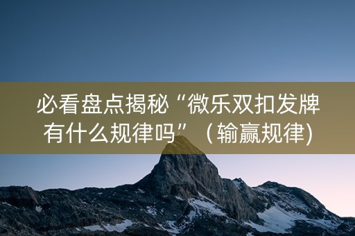 必看盘点揭秘“微乐双扣发牌有什么规律吗”（输赢规律)
