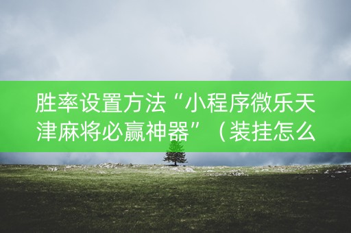 胜率设置方法“小程序微乐天津麻将必赢神器”（装挂怎么安装)