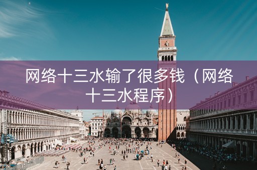 网络十三水输了很多钱（网络十三水程序）