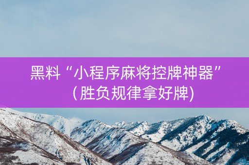 黑料“小程序麻将控牌神器”（胜负规律拿好牌)