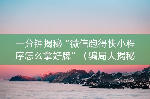 一分钟揭秘“微信跑得快小程序怎么拿好牌”（骗局大揭秘)
