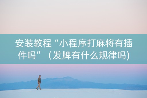 安装教程“小程序打麻将有插件吗”（发牌有什么规律吗)