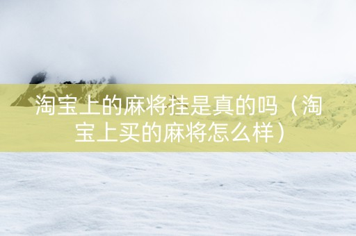 淘宝上的麻将挂是真的吗（淘宝上买的麻将怎么样）