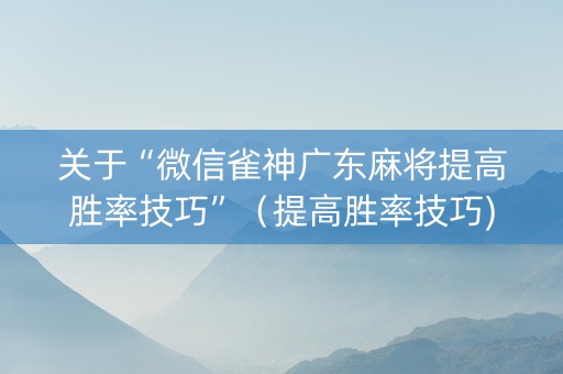关于“微信雀神广东麻将提高胜率技巧”（提高胜率技巧)