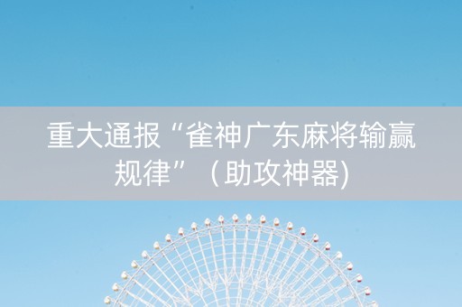 重大通报“雀神广东麻将输赢规律”（助攻神器)