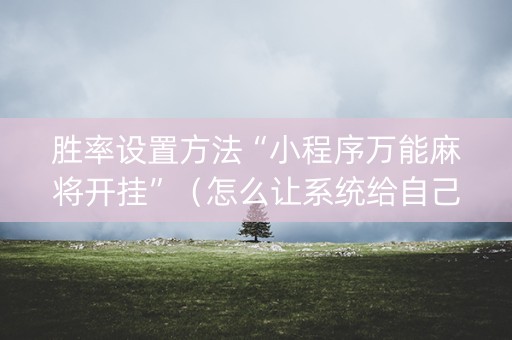 胜率设置方法“小程序万能麻将开挂”（怎么让系统给自己好牌)