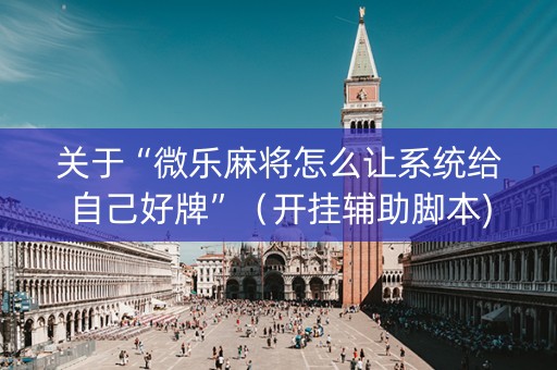 关于“微乐麻将怎么让系统给自己好牌”（开挂辅助脚本)