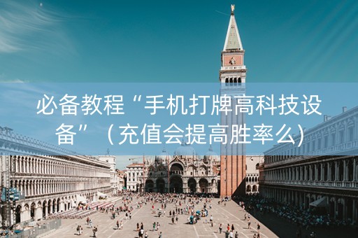 必备教程“手机打牌高科技设备”（充值会提高胜率么)