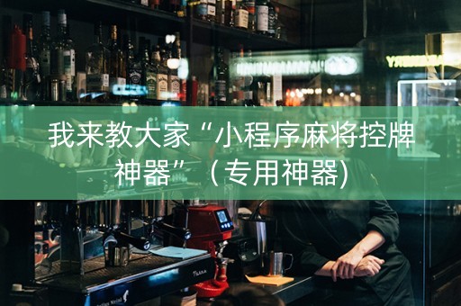我来教大家“小程序麻将控牌神器”（专用神器)