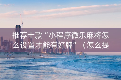 推荐十款“小程序微乐麻将怎么设置才能有好牌”（怎么提高胜率)
