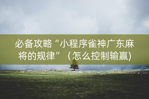 必备攻略“小程序雀神广东麻将的规律”（怎么控制输赢)