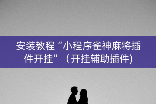 安装教程“小程序雀神麻将插件开挂”（开挂辅助插件)