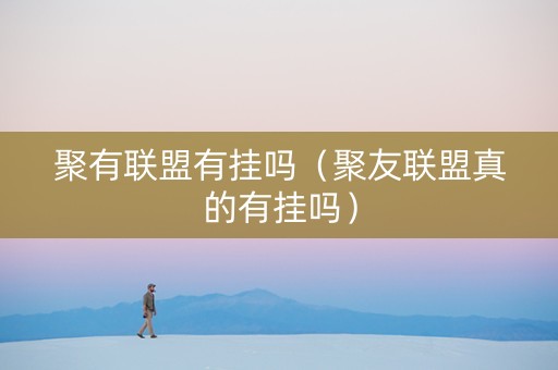 聚有联盟有挂吗（聚友联盟真的有挂吗）