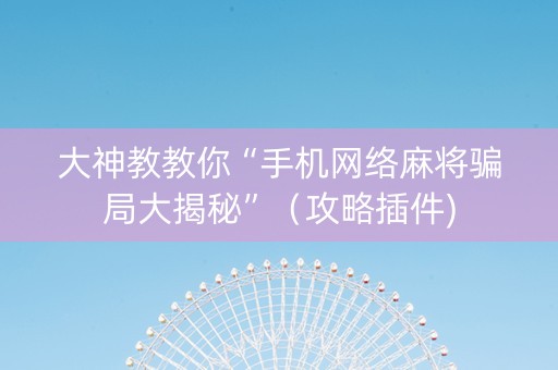 大神教教你“手机网络麻将骗局大揭秘”（攻略插件)
