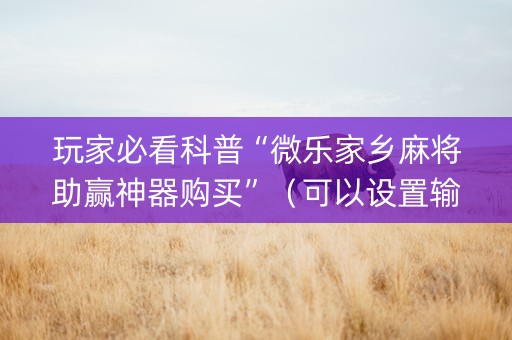 玩家必看科普“微乐家乡麻将助赢神器购买”（可以设置输赢吗)