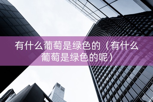 有什么葡萄是绿色的（有什么葡萄是绿色的呢）