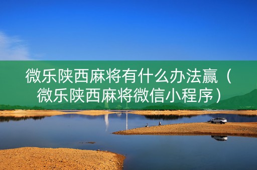 微乐陕西麻将有什么办法赢（微乐陕西麻将微信小程序）