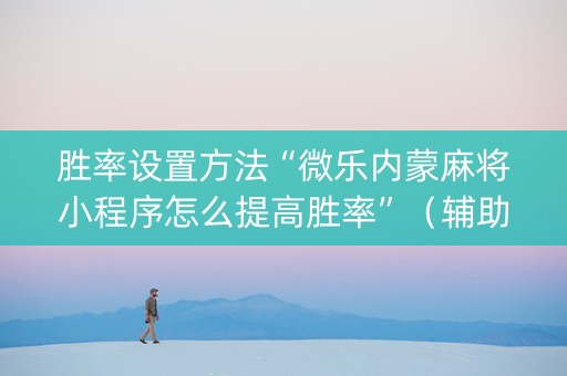 胜率设置方法“微乐内蒙麻将小程序怎么提高胜率”（辅助器插件)