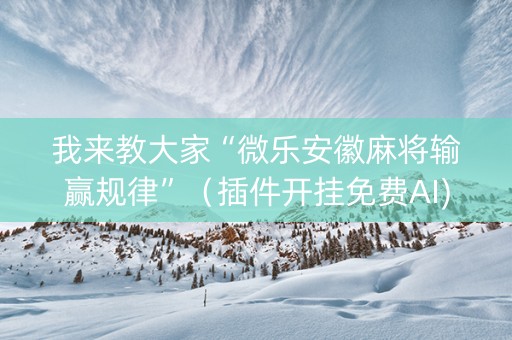 我来教大家“微乐安徽麻将输赢规律”（插件开挂免费AI)