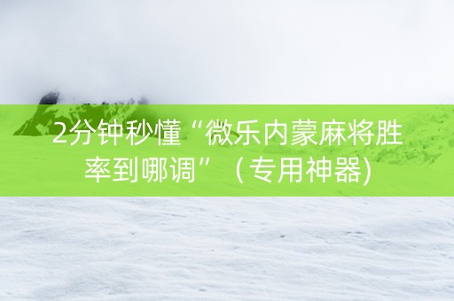 2分钟秒懂“微乐内蒙麻将胜率到哪调”（专用神器)
