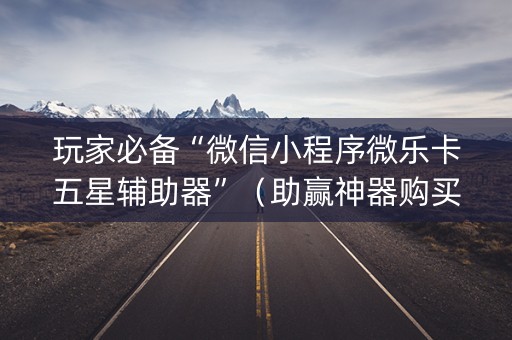 玩家必备“微信小程序微乐卡五星辅助器”（助赢神器购买)