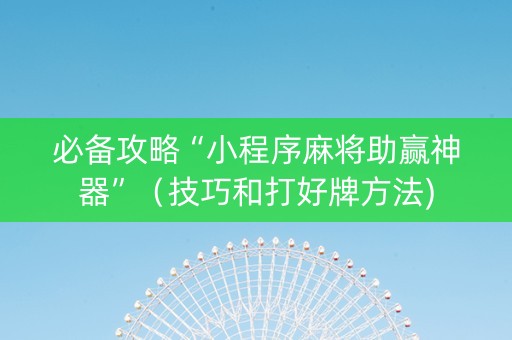 必备攻略“小程序麻将助赢神器”（技巧和打好牌方法)