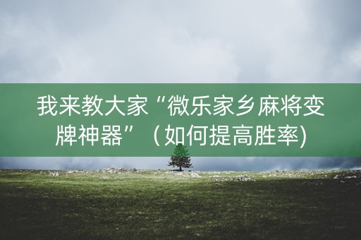 我来教大家“微乐家乡麻将变牌神器”（如何提高胜率)