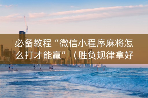 必备教程“微信小程序麻将怎么打才能赢”（胜负规律拿好牌)