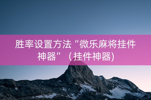 胜率设置方法“微乐麻将挂件神器”（挂件神器)