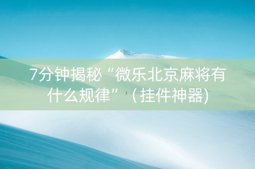 7分钟揭秘“微乐北京麻将有什么规律”（挂件神器)