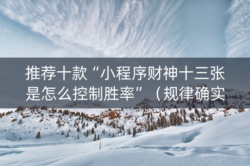 推荐十款“小程序财神十三张是怎么控制胜率”（规律确实有挂)