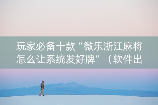 玩家必备十款“微乐浙江麻将怎么让系统发好牌”（软件出售)