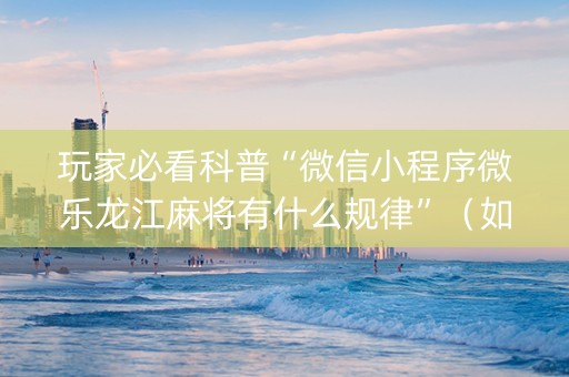 玩家必看科普“微信小程序微乐龙江麻将有什么规律”（如何提高胜率)
