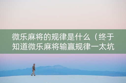 微乐麻将的规律是什么（终于知道微乐麻将输赢规律一太坑人了教你诀窍）