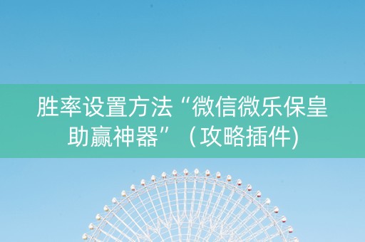 胜率设置方法“微信微乐保皇助赢神器”（攻略插件)