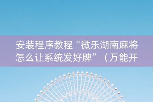 安装程序教程“微乐湖南麻将怎么让系统发好牌”（万能开挂器)
