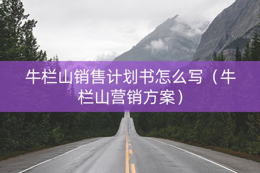 详细阅读:牛栏山销售计划书怎么写(牛栏山营销方案) 牛栏山销售计划书怎么写(牛栏山营销方案)