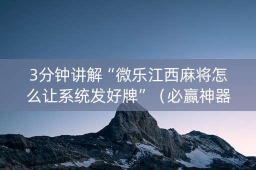 3分钟讲解“微乐江西麻将怎么让系统发好牌”（必赢神器)