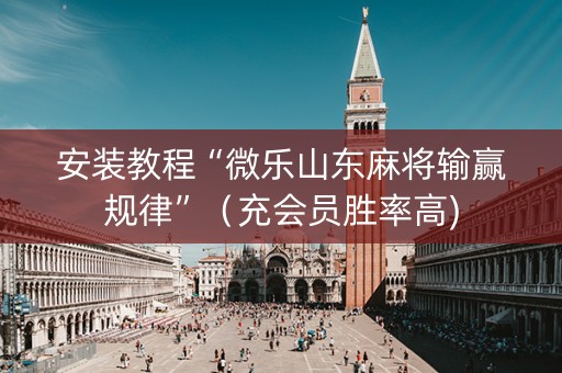 安装教程“微乐山东麻将输赢规律”（充会员胜率高)