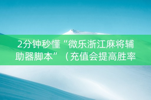 2分钟秒懂“微乐浙江麻将辅助器脚本”（充值会提高胜率么)