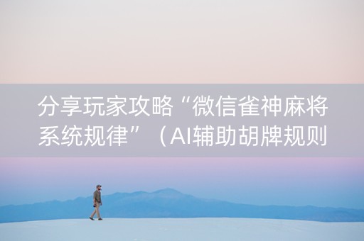 分享玩家攻略“微信雀神麻将系统规律”（AI辅助胡牌规则)