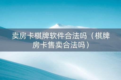 卖房卡棋牌软件合法吗（棋牌房卡售卖合法吗）
