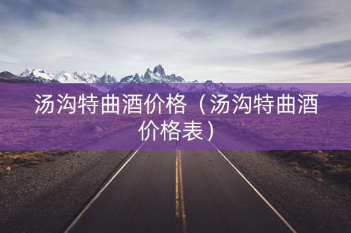 汤沟特曲酒价格（汤沟特曲酒价格表）